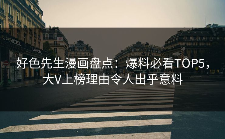 好色先生漫画盘点：爆料必看TOP5，大V上榜理由令人出乎意料
