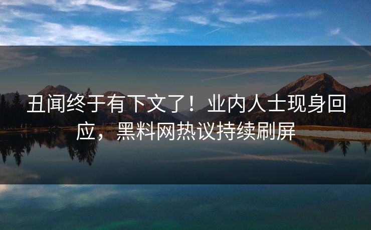 丑闻终于有下文了！业内人士现身回应，黑料网热议持续刷屏
