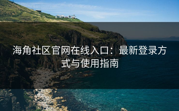 海角社区官网在线入口：最新登录方式与使用指南