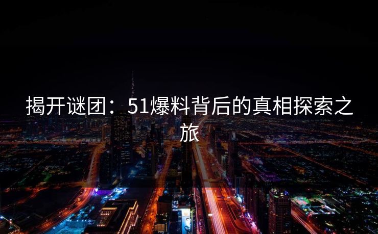 揭开谜团：51爆料背后的真相探索之旅